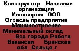 Конструктор › Название организации ­ Инокспром, ООО › Отрасль предприятия ­ Машиностроение › Минимальный оклад ­ 30 000 - Все города Работа » Вакансии   . Брянская обл.,Сельцо г.